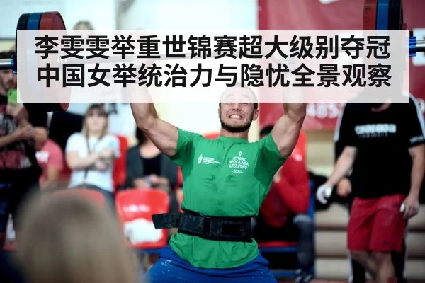 李雯雯举重世锦赛超大级别夺冠 中国女举统治力与隐忧全景观察