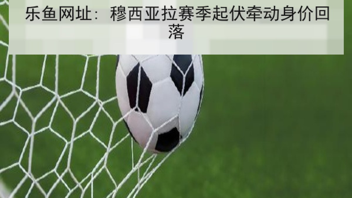 乐鱼网址: 穆西亚拉赛季起伏牵动身价回落