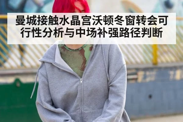 曼城接触水晶宫沃顿冬窗转会可行性分析与中场补强路径判断
